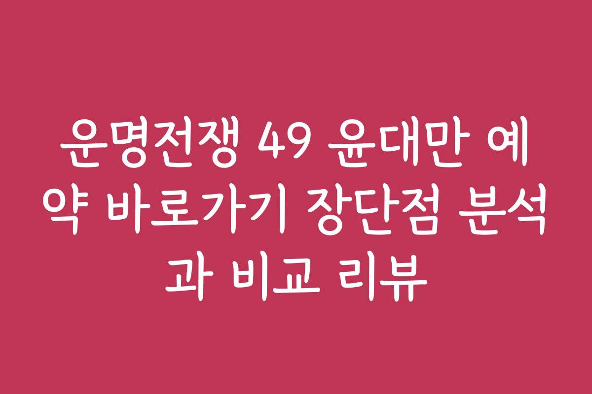 운명전쟁 49 윤대만 예약 바로가기 장단점 분석과 비교 리뷰