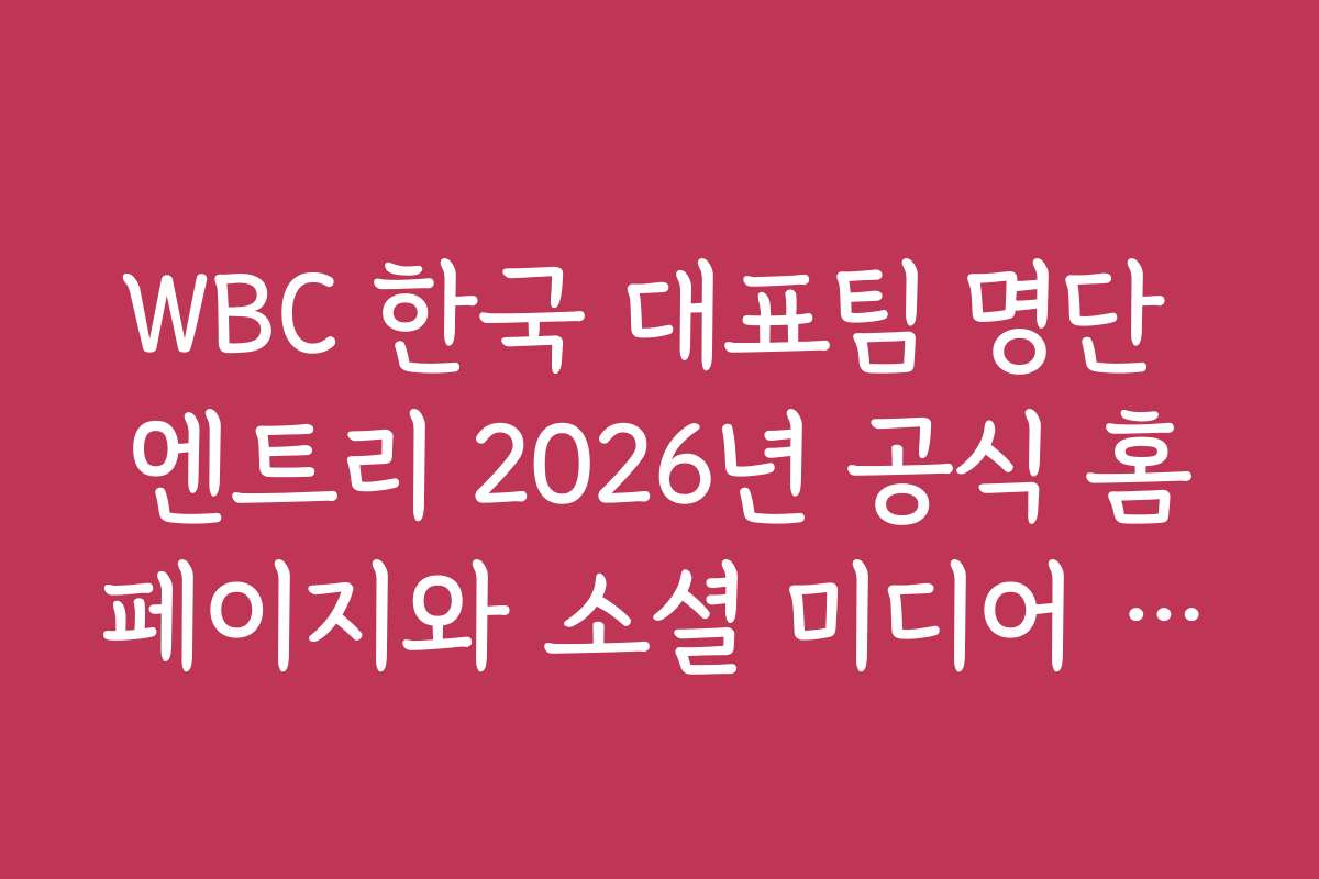 WBC 한국 대표팀 명단 엔트리 2026년 공식 홈페이지와 소셜 미디어 업데이트 정보