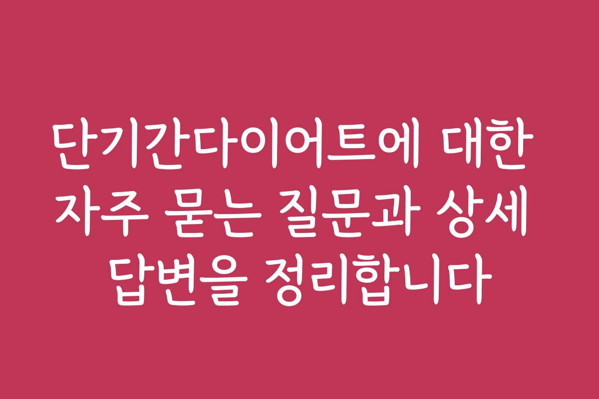 단기간다이어트에 대한 자주 묻는 질문과 상세 답변을 정리합니다