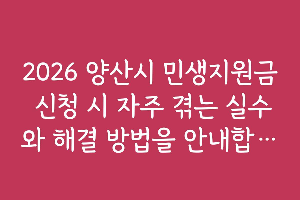 2026 양산시 민생지원금 신청 시 자주 겪는 실수와 해결 방법을 안내합니다