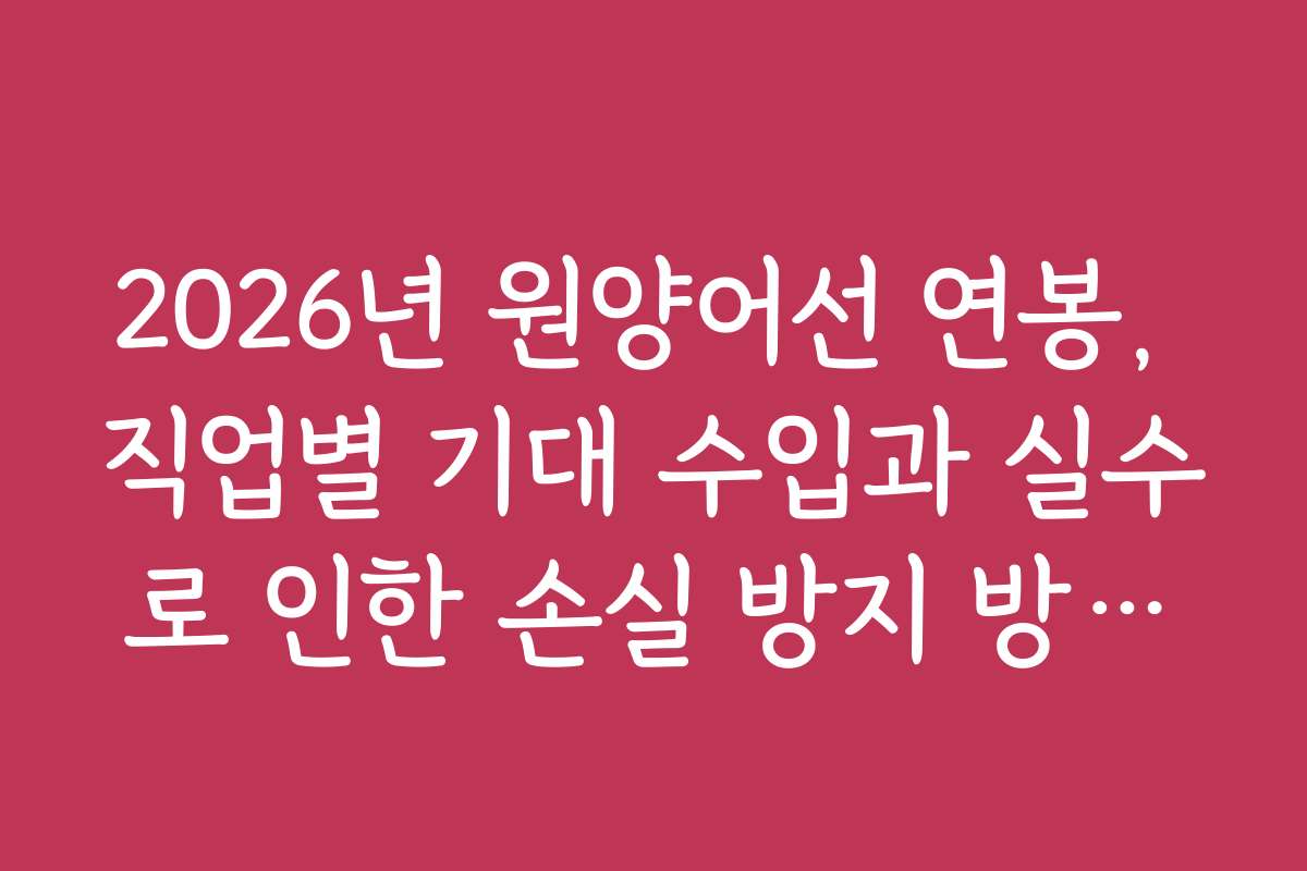 2026년 원양어선 연봉, 직업별 기대 수입과 실수로 인한 손실 방지 방법을 알려드립니다