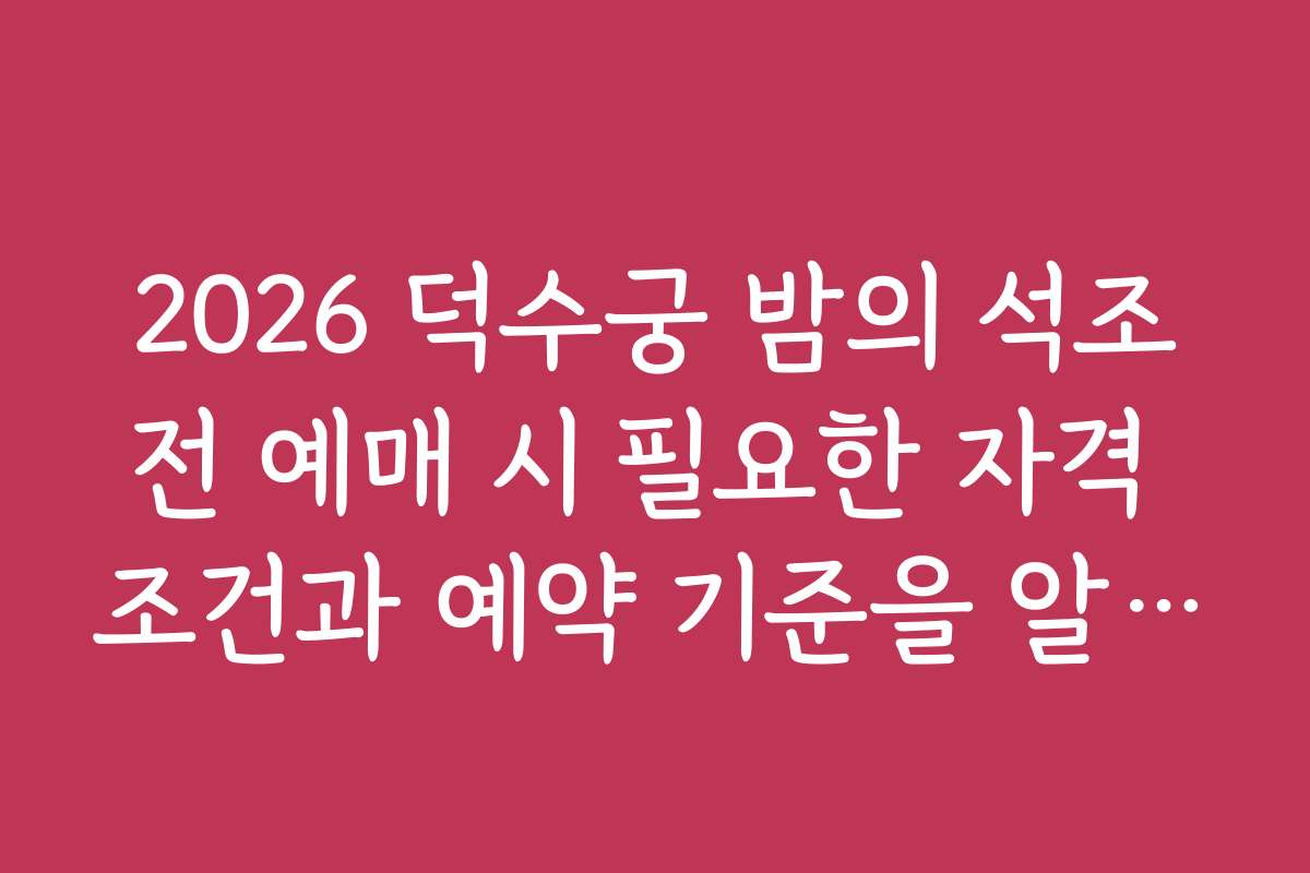 2026 덕수궁 밤의 석조전 예매 시 필요한 자격 조건과 예약 기준을 알려드립니다