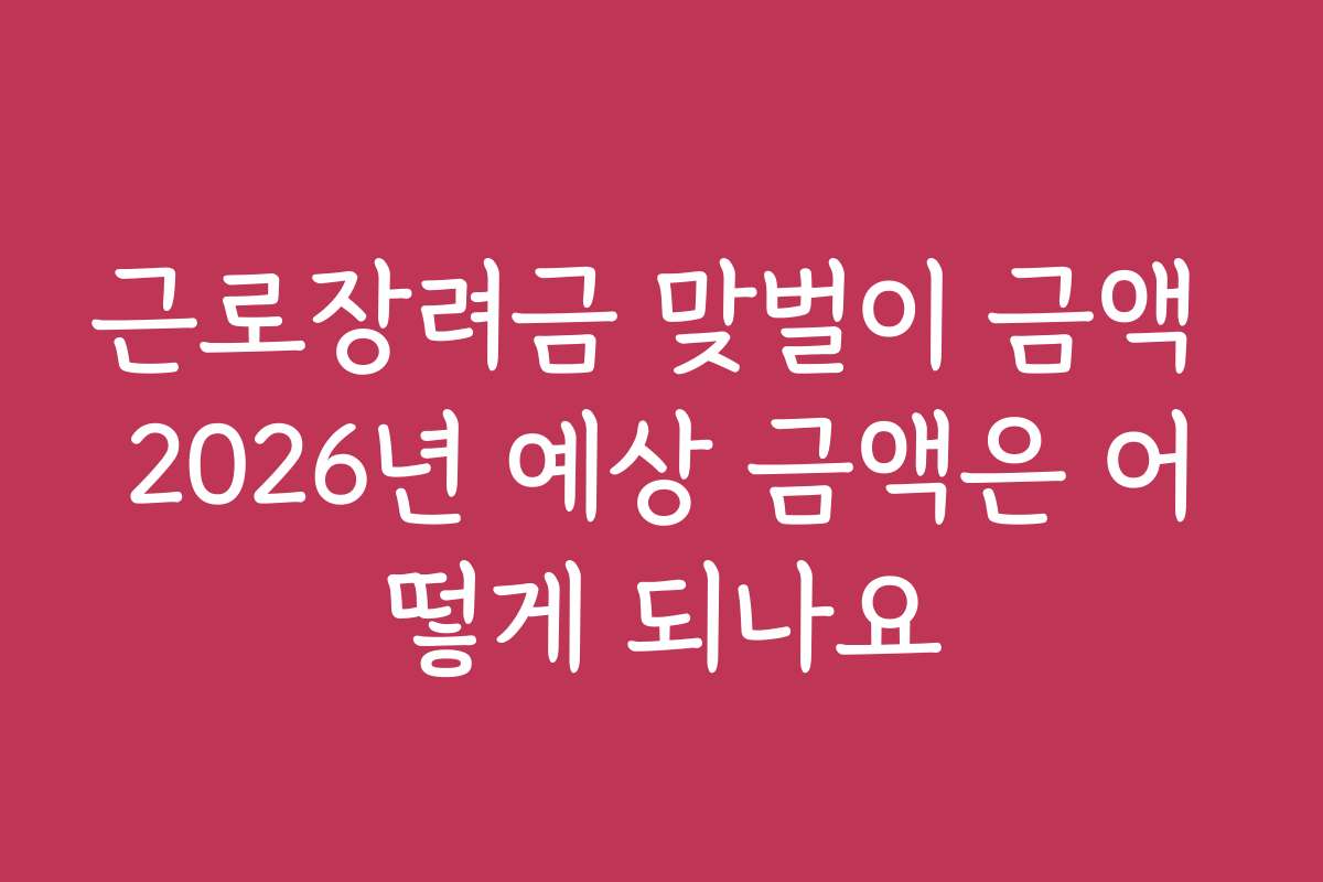 근로장려금 맞벌이 금액 2026년 예상 금액은 어떻게 되나요