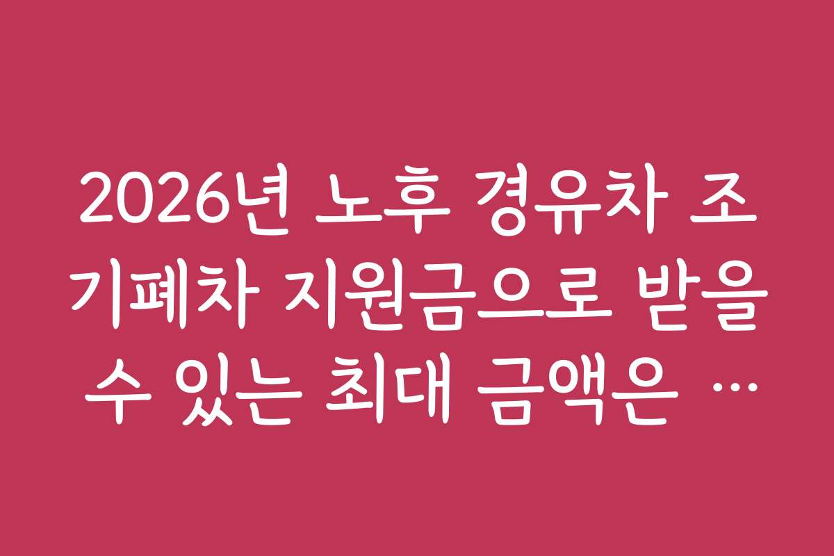 2026년 노후 경유차 조기폐차 지원금으로 받을 수 있는 최대 금액은 무엇일까