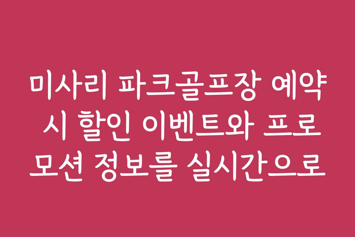 미사리 파크골프장 예약 시 할인 이벤트와 프로모션 정보를 실시간으로