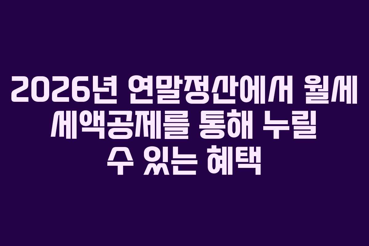 2026년 연말정산에서 월세 세액공제를 통해 누릴 수 있는 혜택