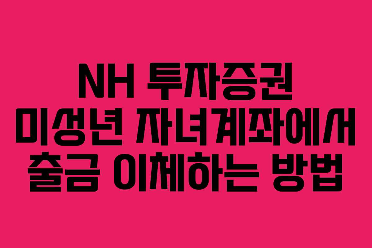 NH 투자증권 미성년 자녀계좌에서 출금 이체하는 방법