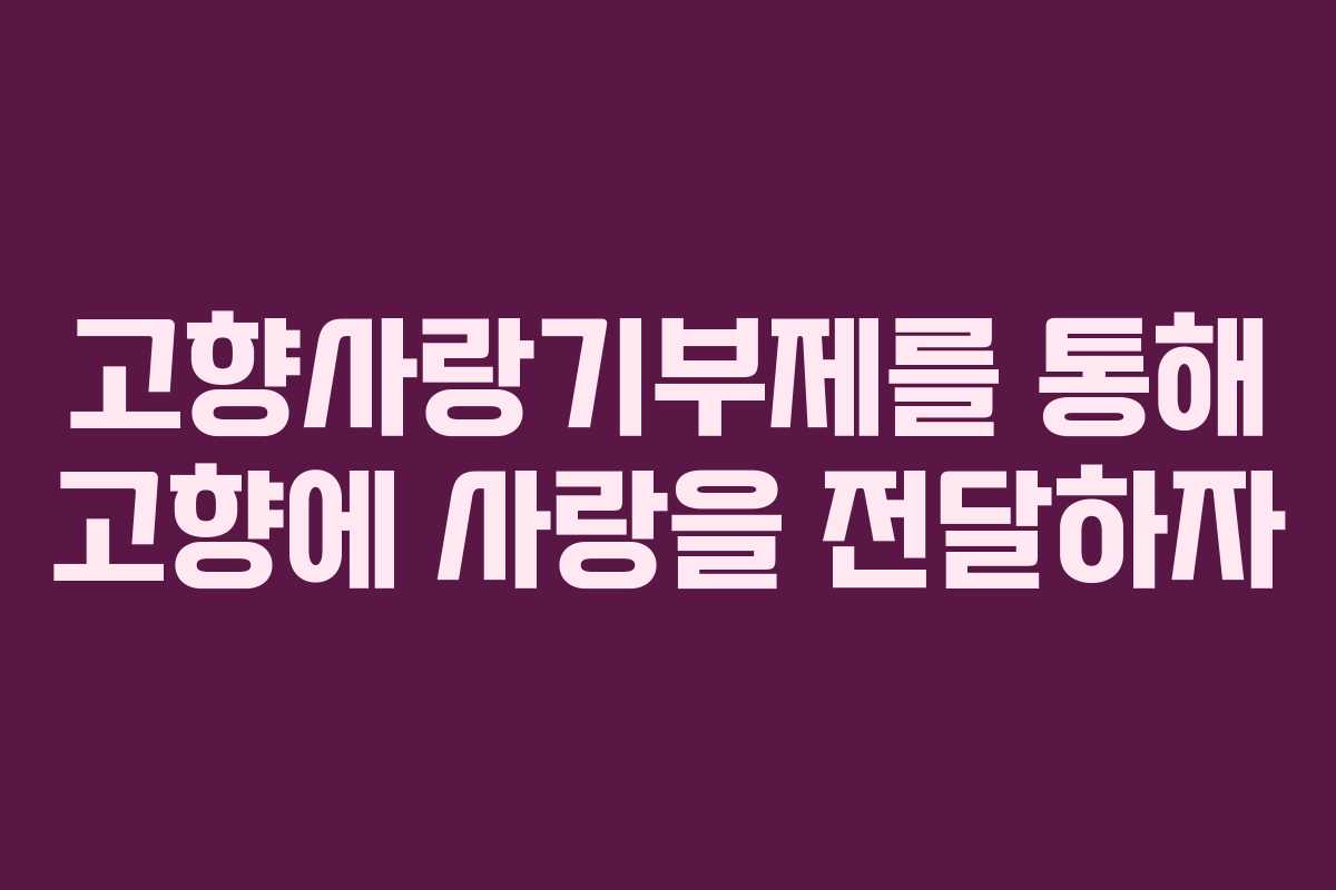 고향사랑기부제를 통해 고향에 사랑을 전달하자