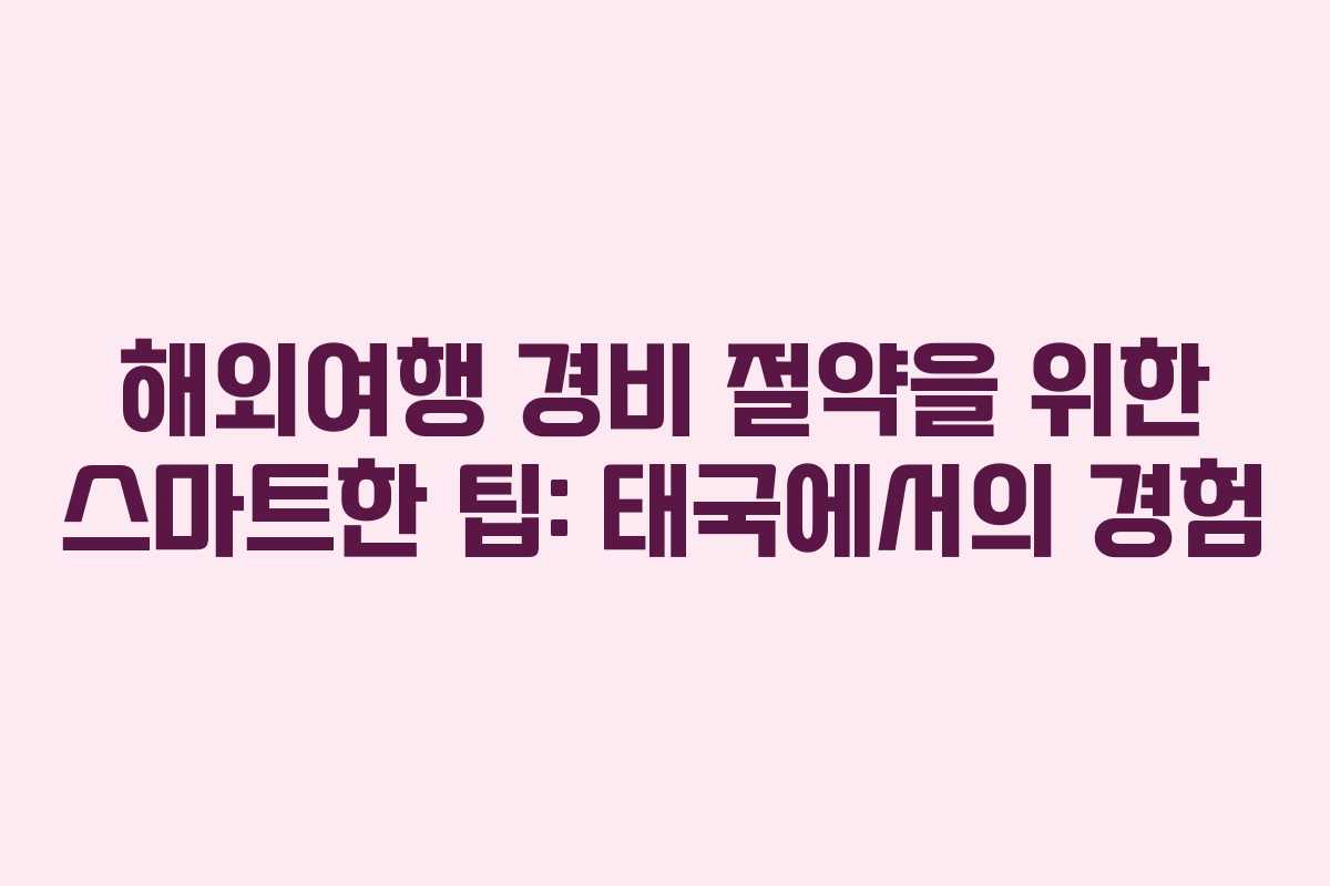해외여행 경비 절약을 위한 스마트한 팁: 태국에서의 경험