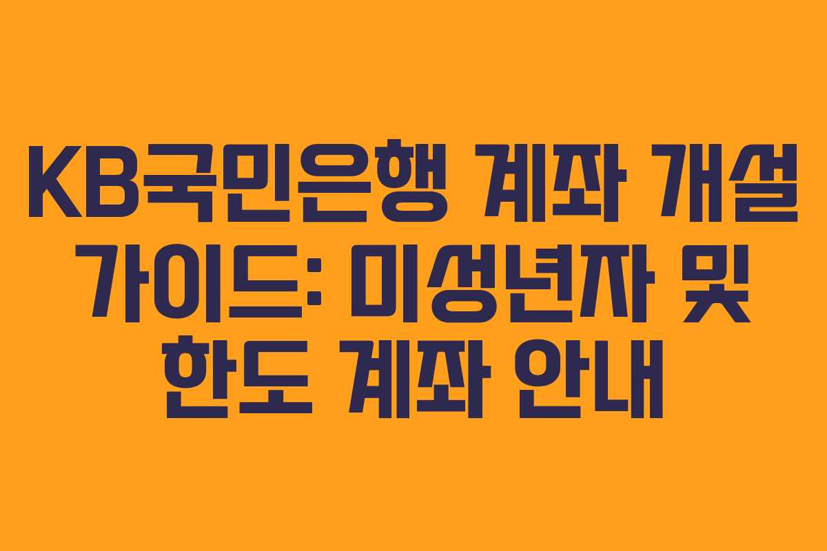 KB국민은행 계좌 개설 가이드: 미성년자 및 한도 계좌 안내