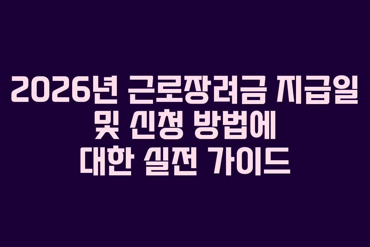2026년 근로장려금 지급일 및 신청 방법에 대한 실전 가이드