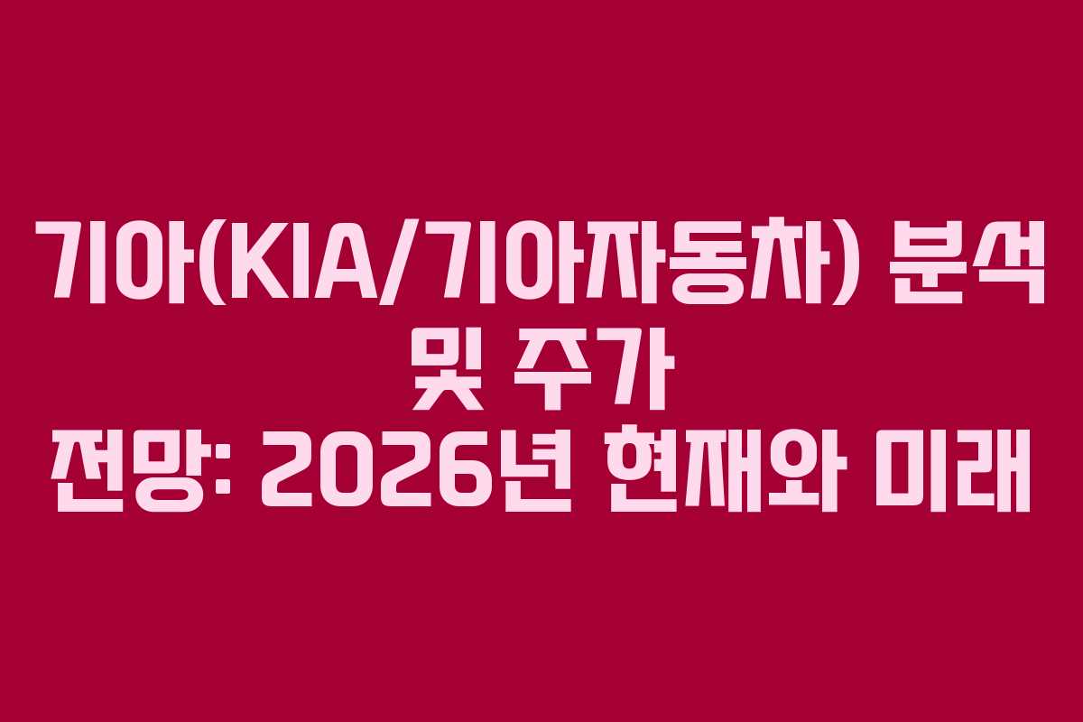 기아(KIA/기아자동차) 분석 및 주가 전망: 2026년 현재와 미래