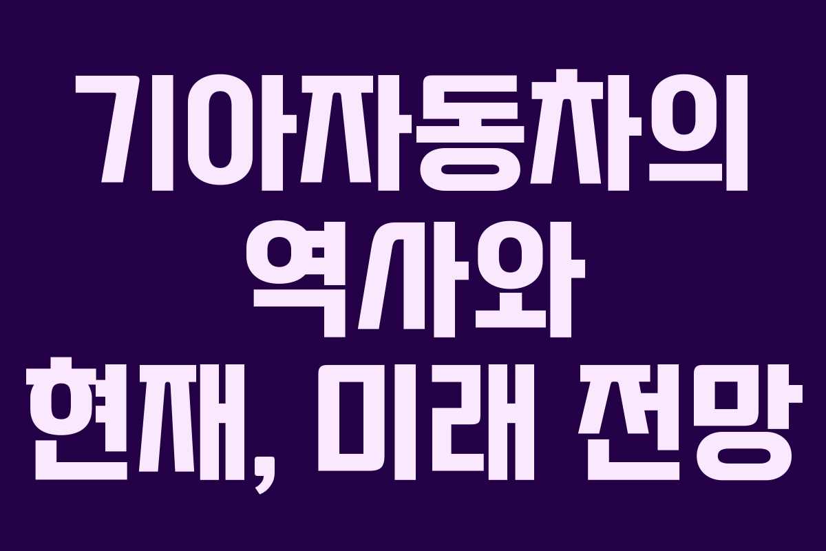 기아자동차의 역사와 현재, 미래 전망