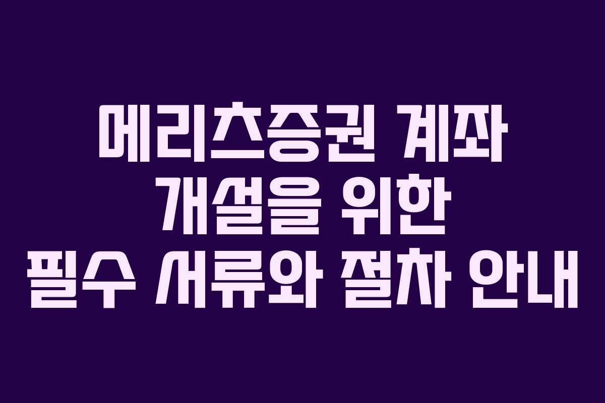 메리츠증권 계좌 개설을 위한 필수 서류와 절차 안내