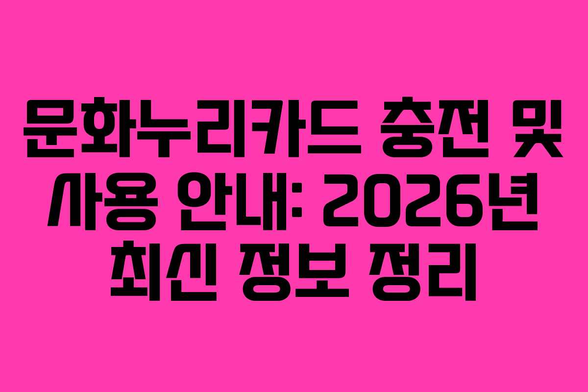 문화누리카드 충전 및 사용 안내: 2026년 최신 정보 정리