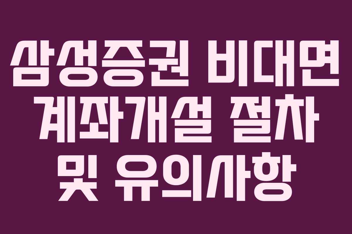 삼성증권 비대면 계좌개설 절차 및 유의사항