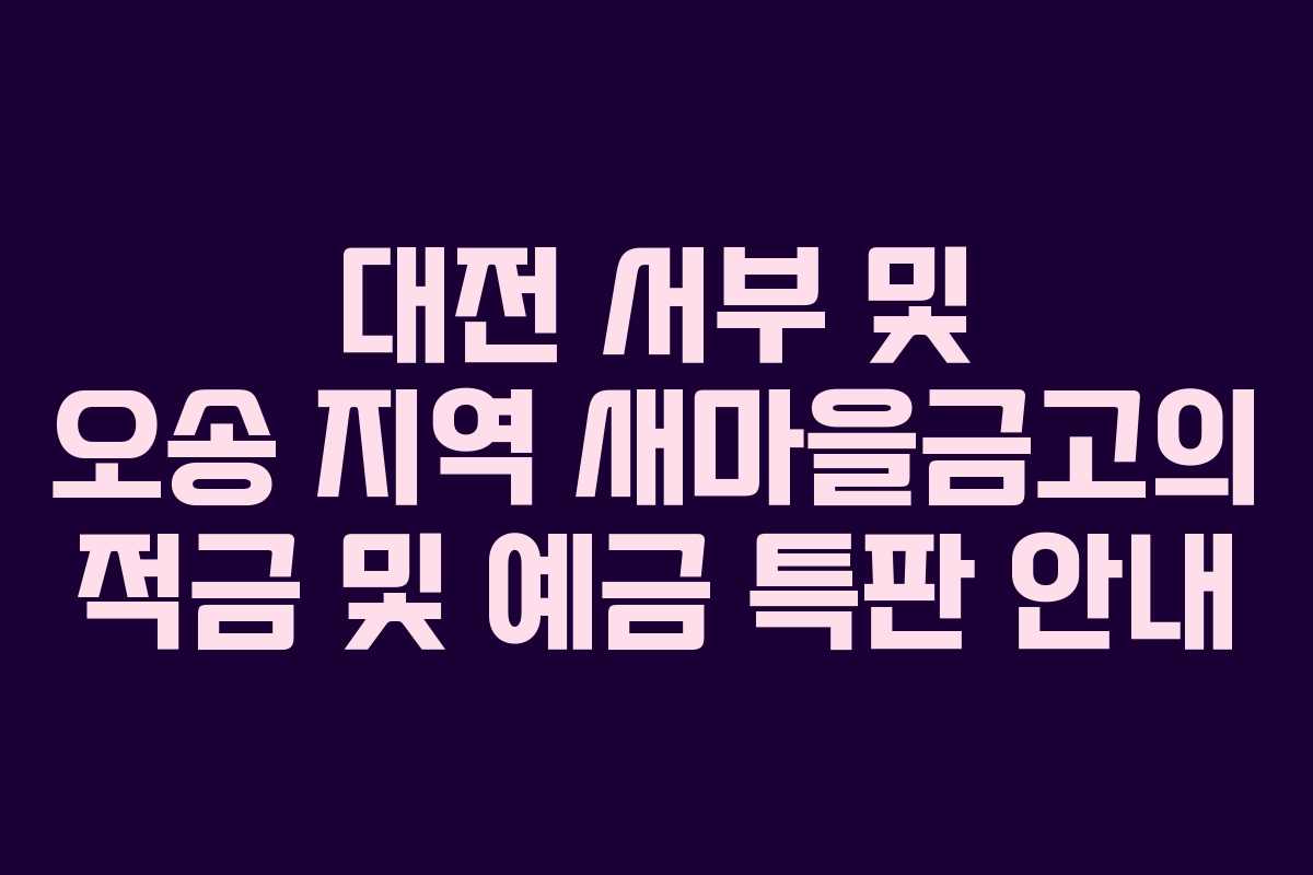 대전 서부 및 오송 지역 새마을금고의 적금 및 예금 특판 안내