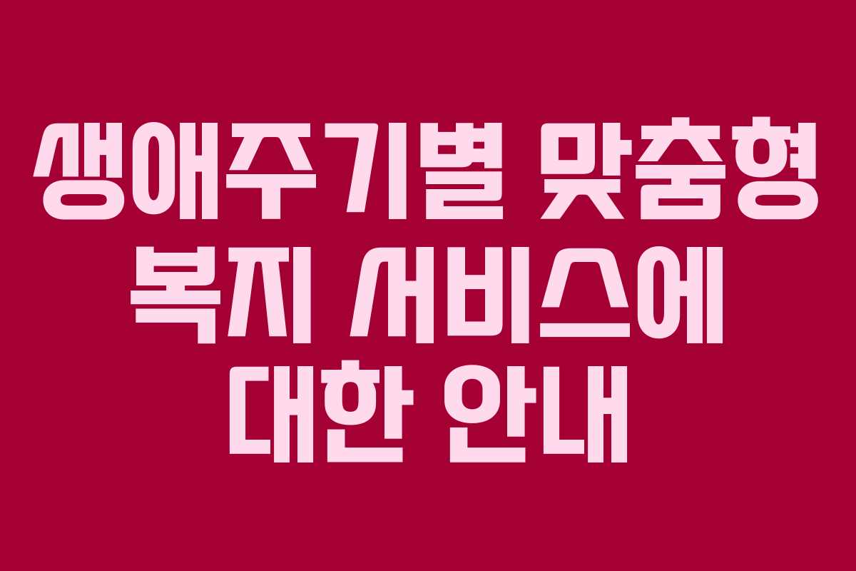 생애주기별 맞춤형 복지 서비스에 대한 안내