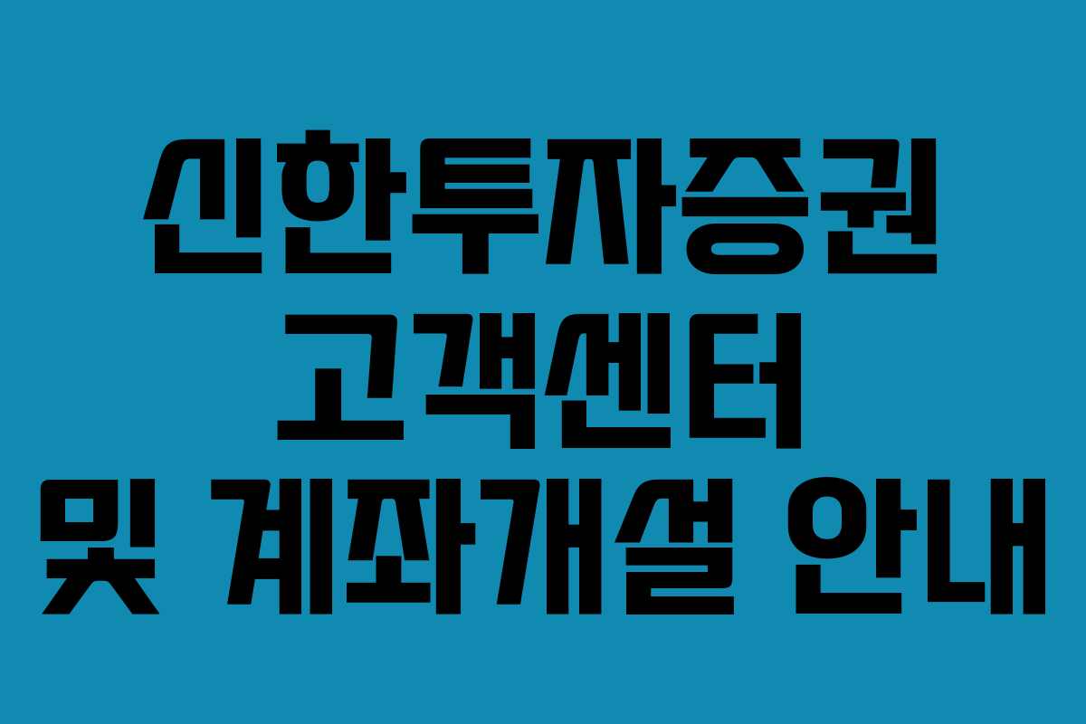 신한투자증권 고객센터 및 계좌개설 안내