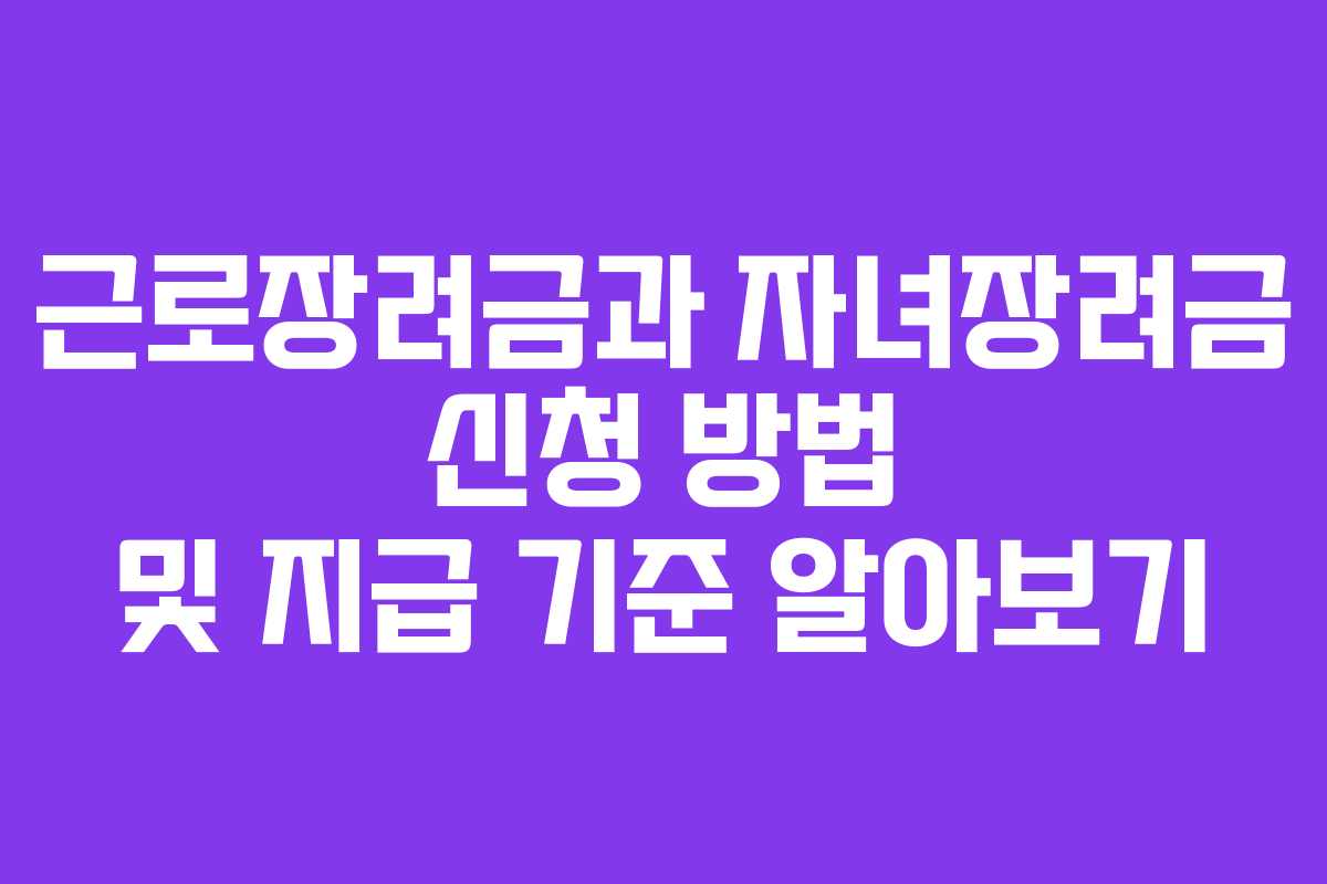 근로장려금과 자녀장려금 신청 방법 및 지급 기준 알아보기