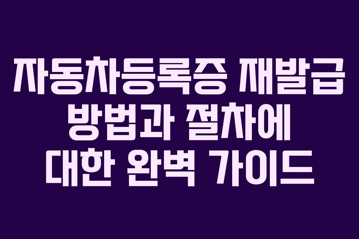 자동차등록증 재발급 방법과 절차에 대한 완벽 가이드