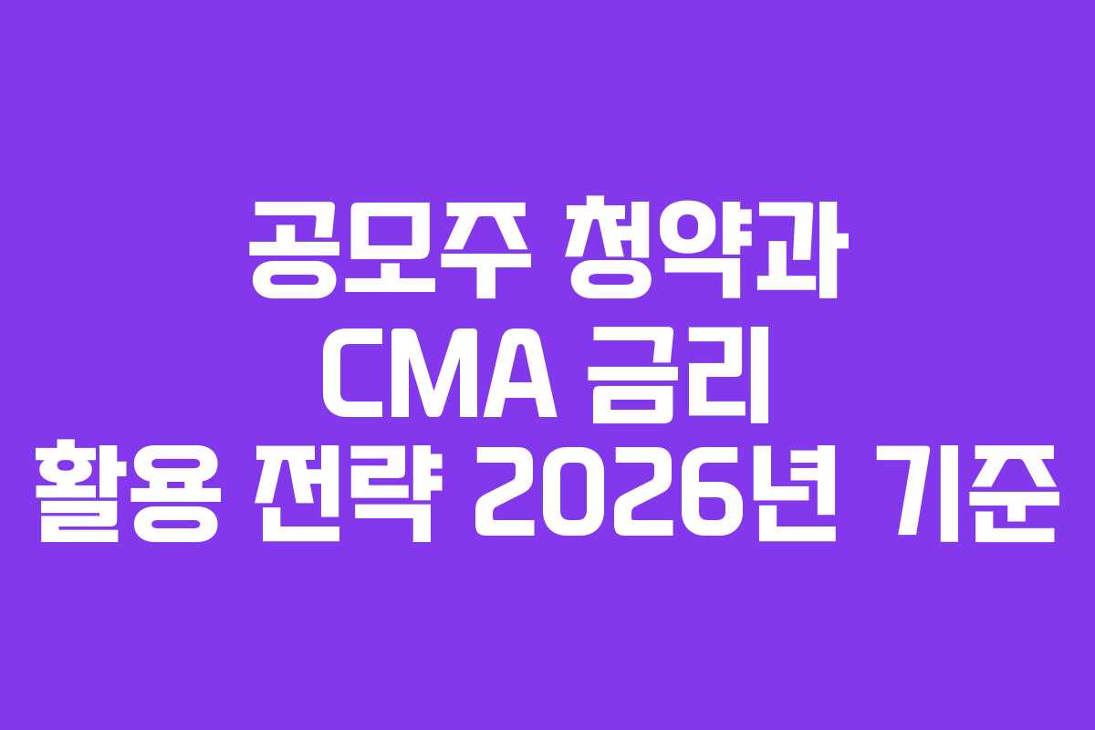 공모주 청약과 CMA 금리 활용 전략 2026년 기준