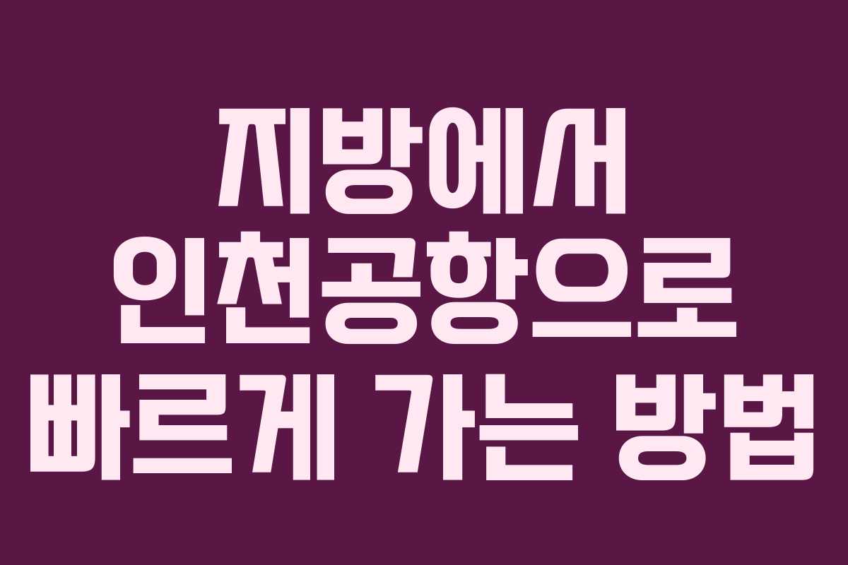 지방에서 인천공항으로 빠르게 가는 방법