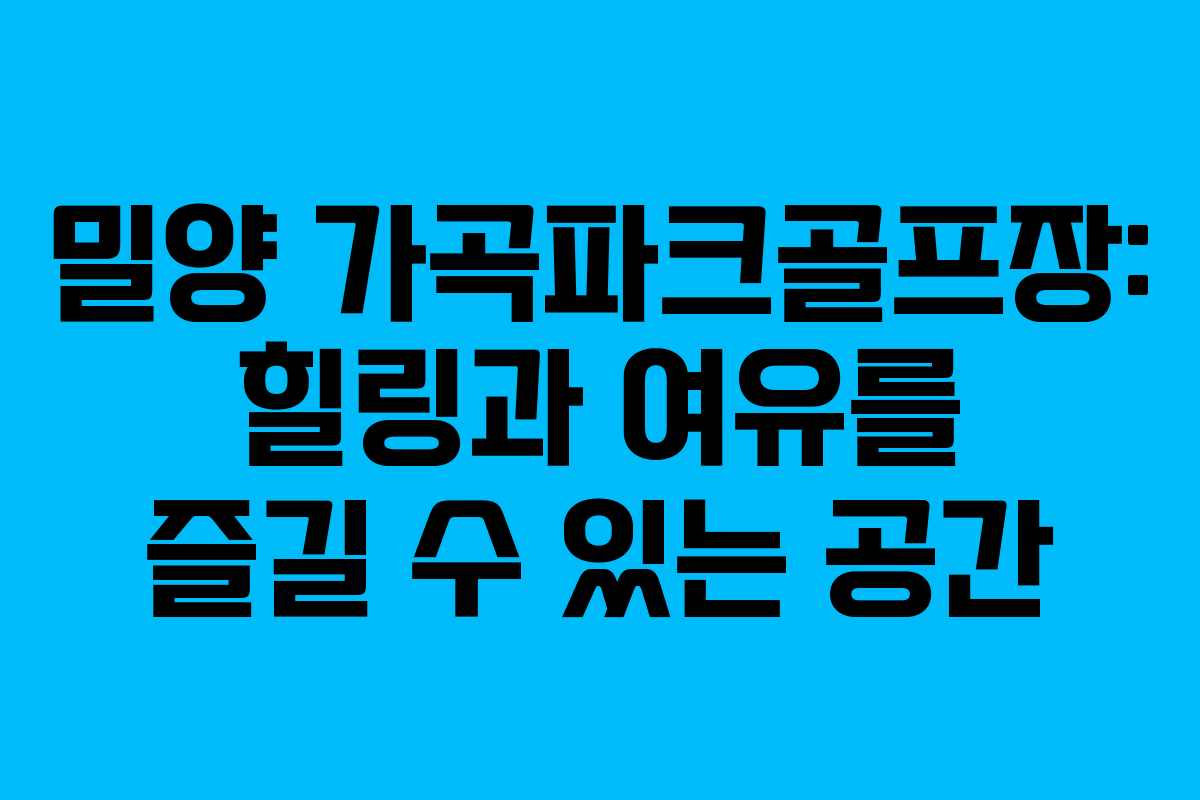 밀양 가곡파크골프장: 힐링과 여유를 즐길 수 있는 공간