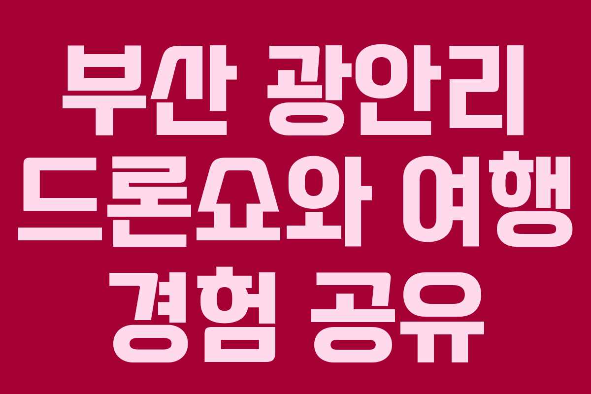 부산 광안리 드론쇼와 여행 경험 공유