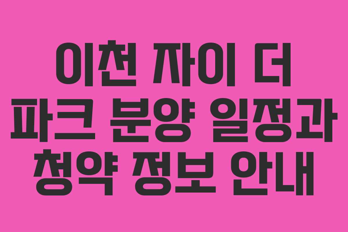 이천 자이 더 파크 분양 일정과 청약 정보 안내