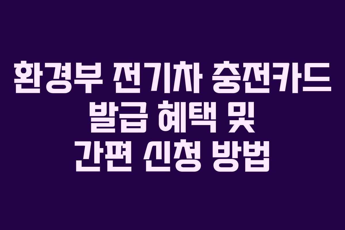환경부 전기차 충전카드 발급 혜택 및 간편 신청 방법