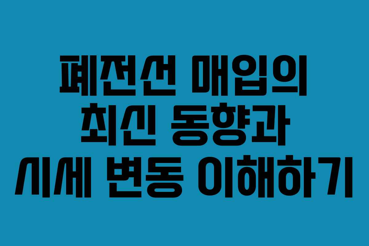 폐전선 매입의 최신 동향과 시세 변동 이해하기