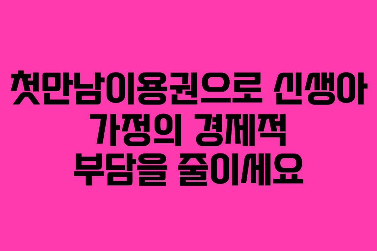 첫만남이용권으로 신생아 가정의 경제적 부담을 줄이세요