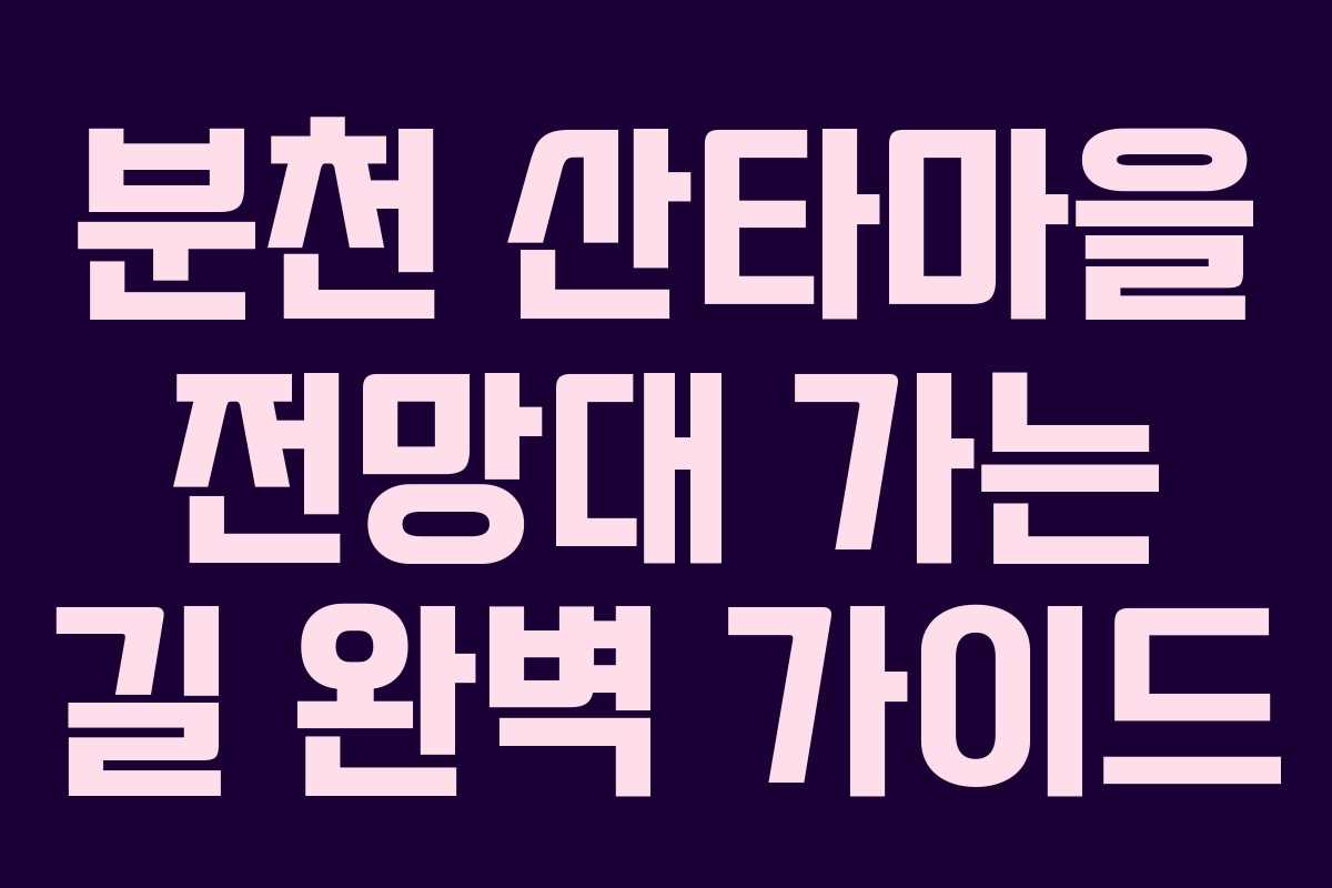 분천 산타마을 전망대 가는 길 완벽 가이드