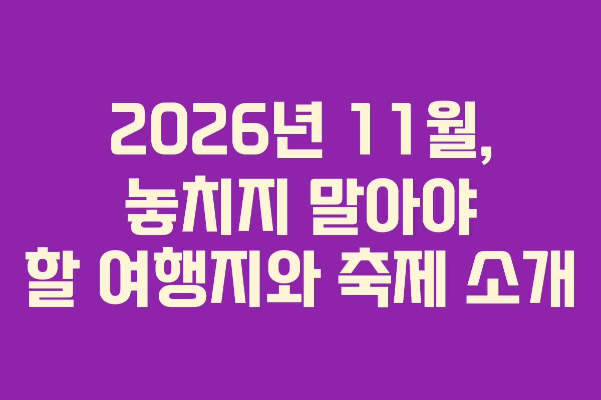 2026년 11월, 놓치지 말아야 할 여행지와 축제 소개