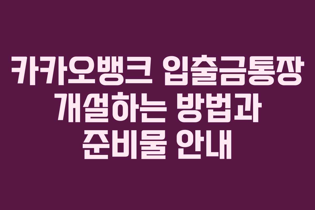 카카오뱅크 입출금통장 개설하는 방법과 준비물 안내