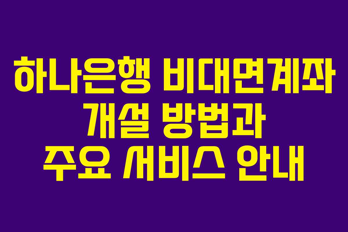 하나은행 비대면계좌 개설 방법과 주요 서비스 안내