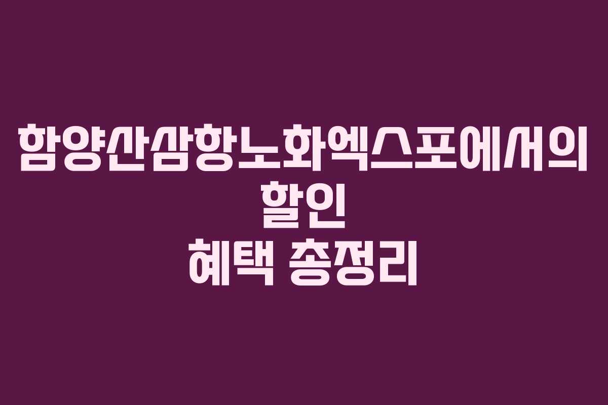 함양산삼항노화엑스포에서의 할인 혜택 총정리
