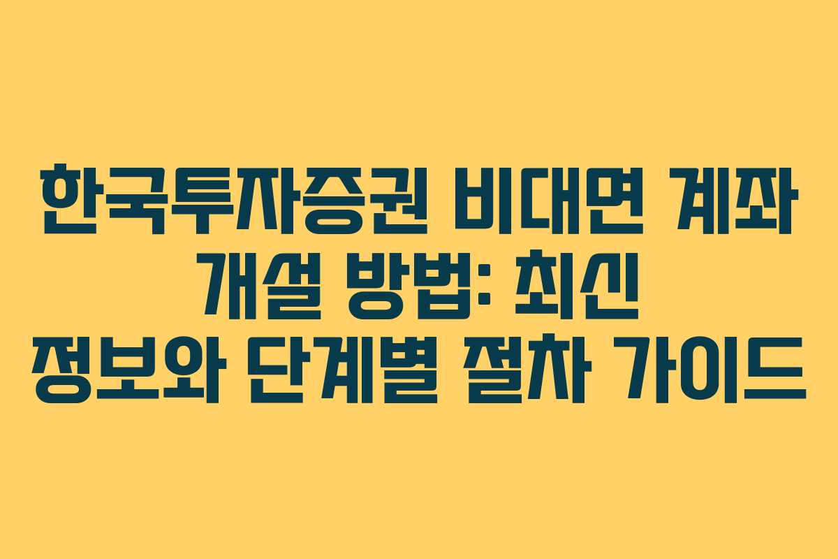 한국투자증권 비대면 계좌 개설 방법: 최신 정보와 단계별 절차 가이드