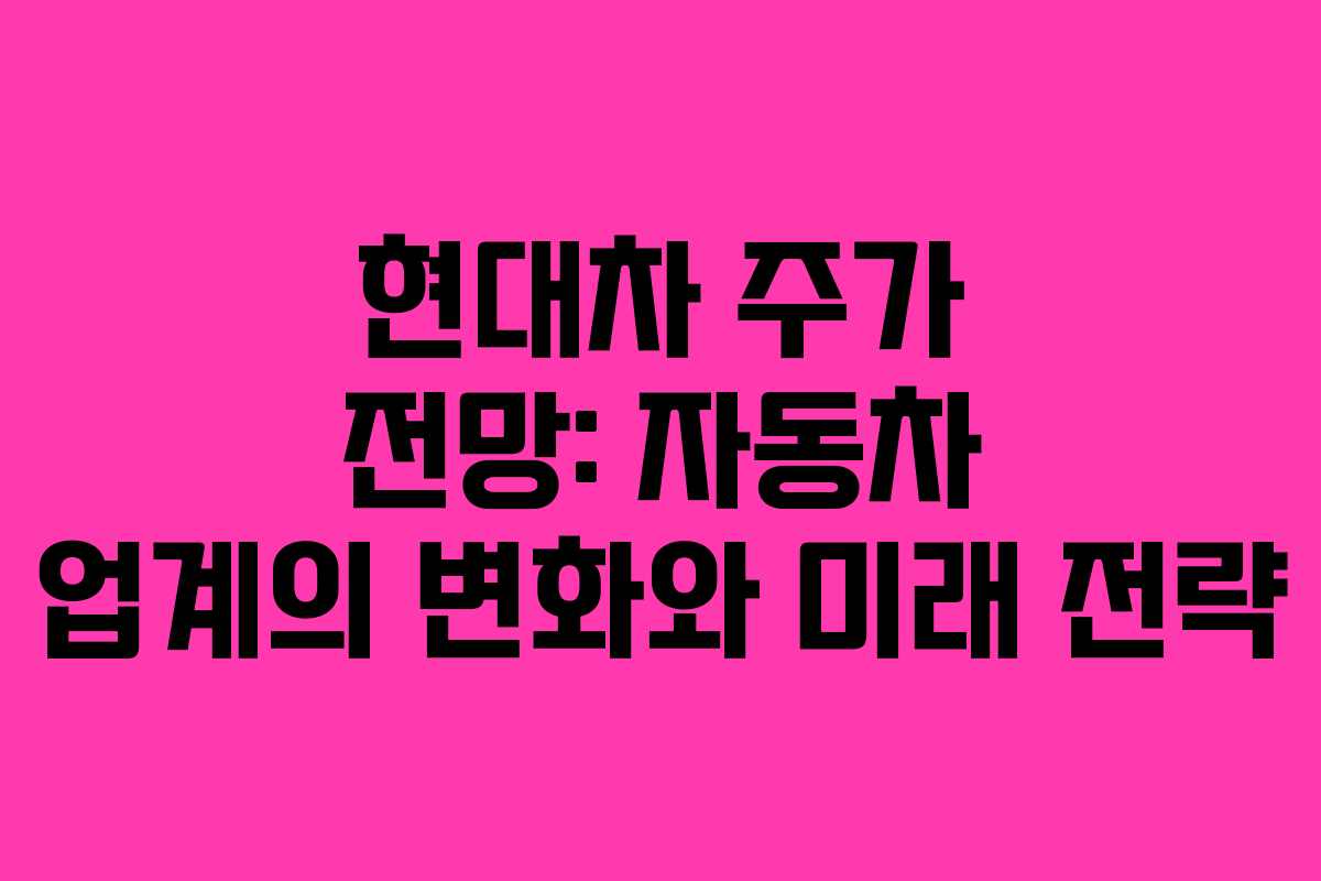 현대차 주가 전망: 자동차 업계의 변화와 미래 전략