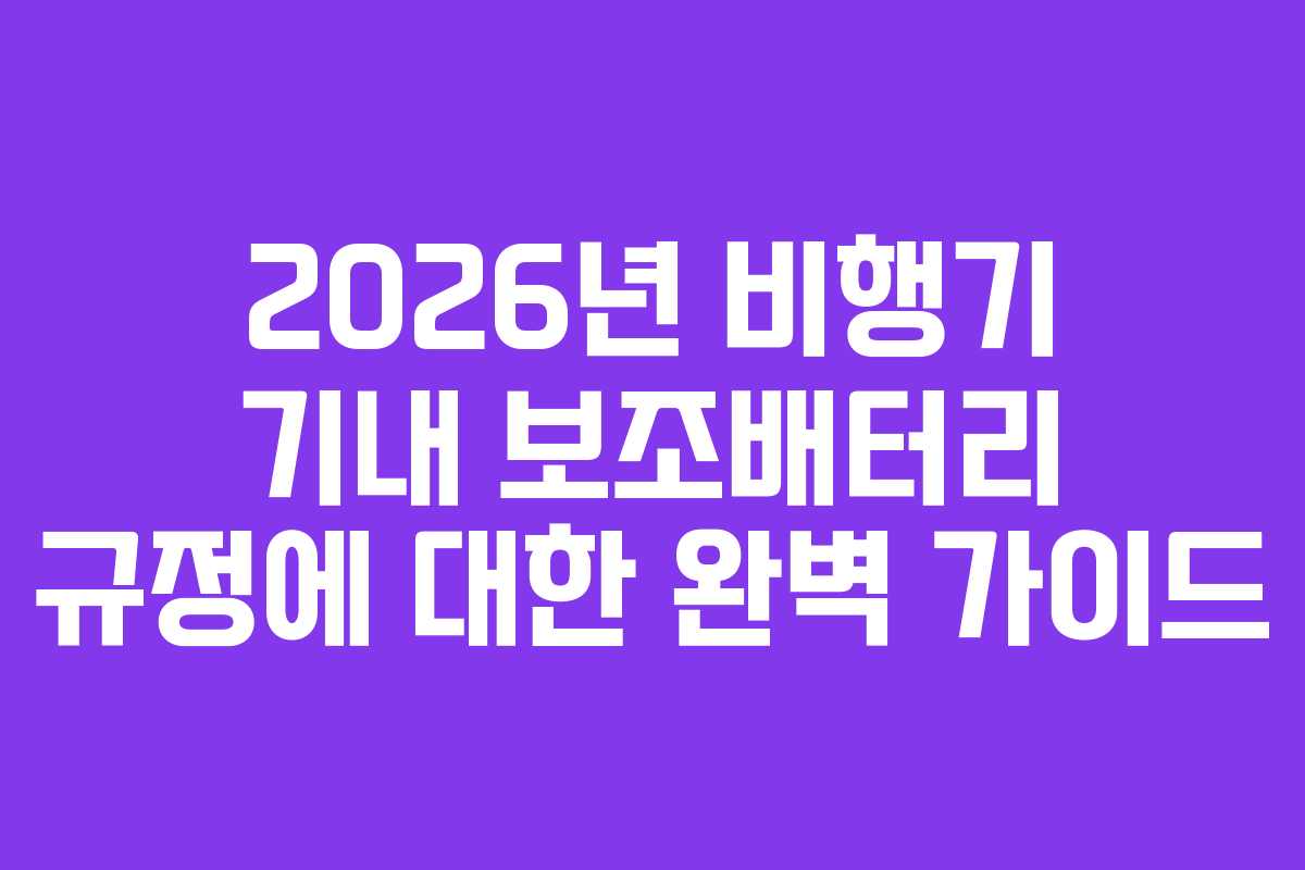 2026년 비행기 기내 보조배터리 규정에 대한 완벽 가이드