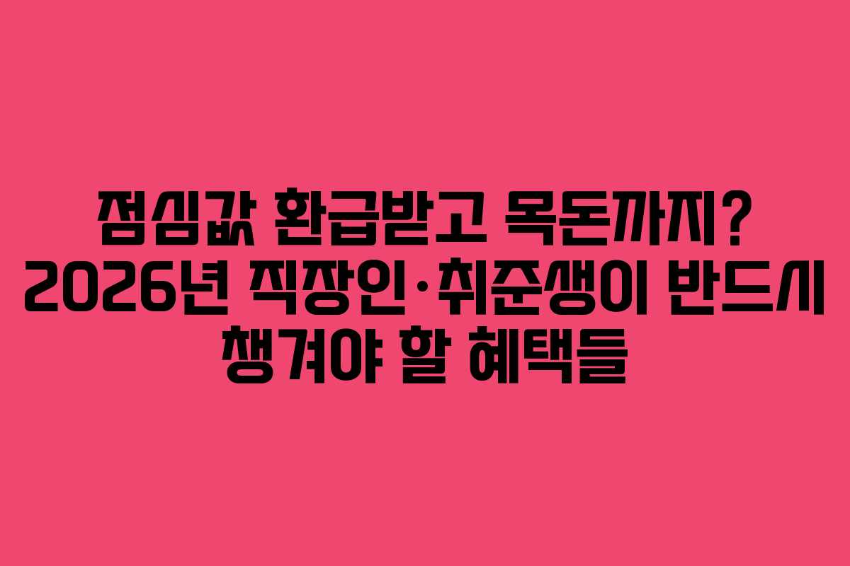 점심값 환급받고 목돈까지? 2026년 직장인·취준생이 반드시 챙겨야 할 혜택들