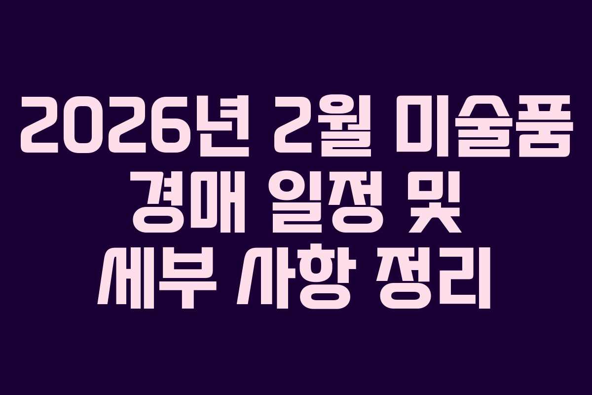 2026년 2월 미술품 경매 일정 및 세부 사항 정리