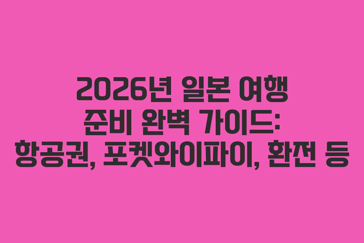 2026년 일본 여행 준비 완벽 가이드: 항공권, 포켓와이파이, 환전 등