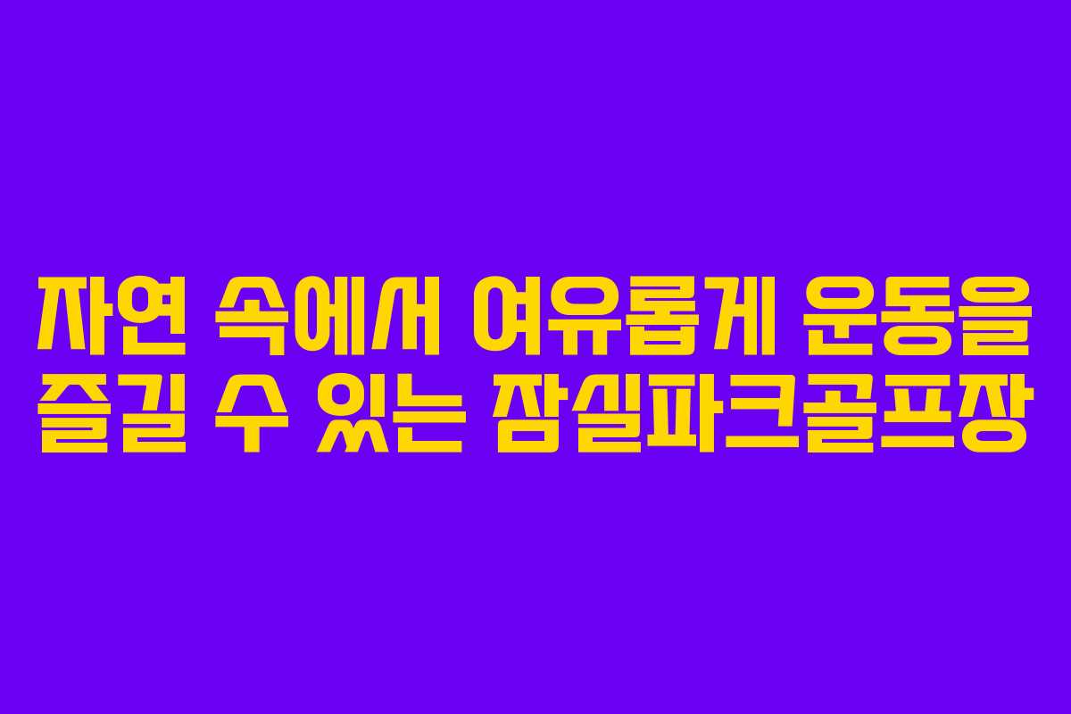 자연 속에서 여유롭게 운동을 즐길 수 있는 잠실파크골프장