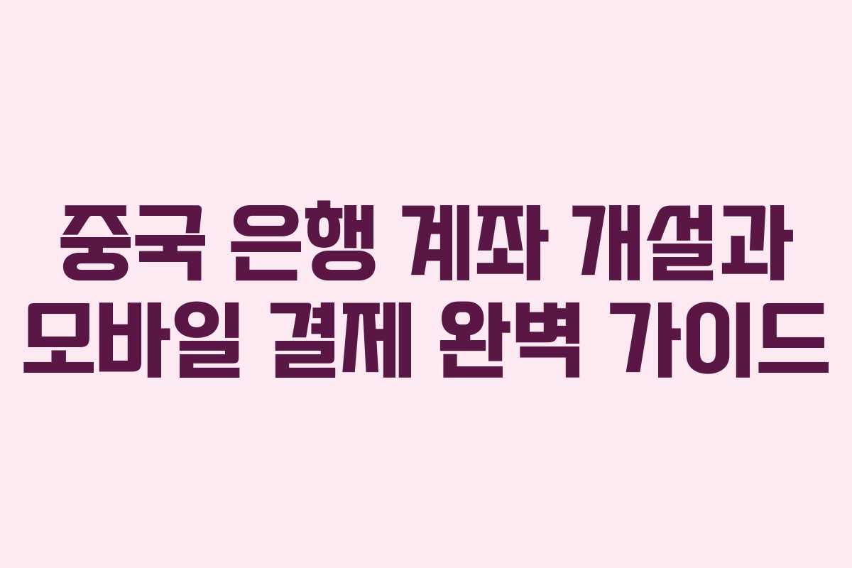 중국 은행 계좌 개설과 모바일 결제 완벽 가이드