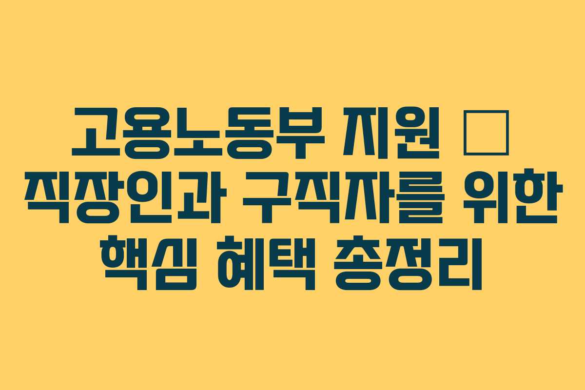 고용노동부 지원 – 직장인과 구직자를 위한 핵심 혜택 총정리
