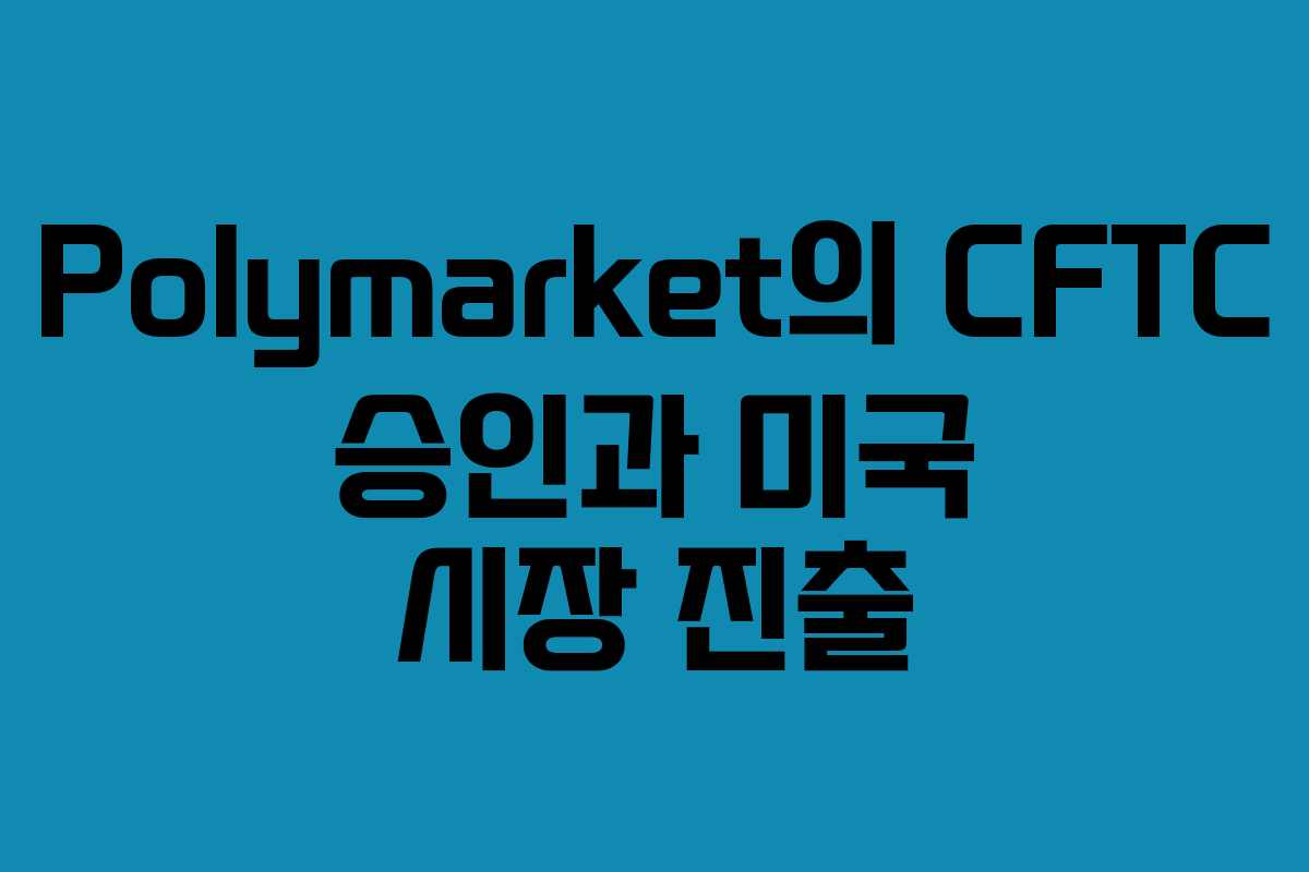 Polymarket의 CFTC 승인과 미국 시장 진출