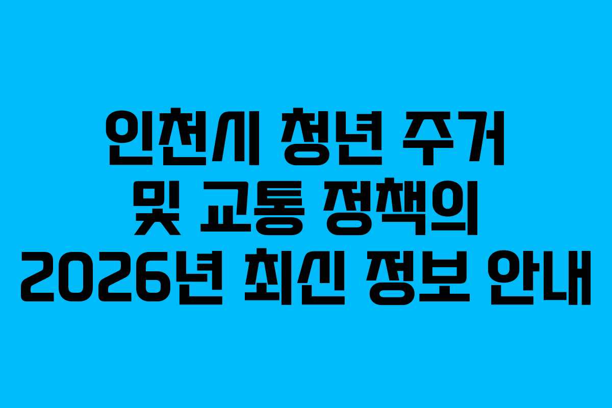 인천시 청년 주거 및 교통 정책의 2026년 최신 정보 안내