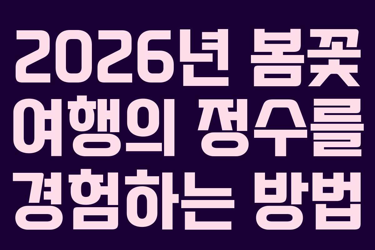 2026년 봄꽃 여행의 정수를 경험하는 방법